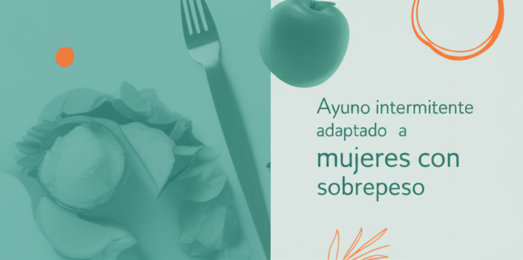 Ayuno intermitente adaptado a mujeres con sobrepeso: Guía práctica basada en evidencia